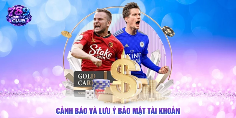 Cảnh báo và lưu ý bảo mật tài khoản