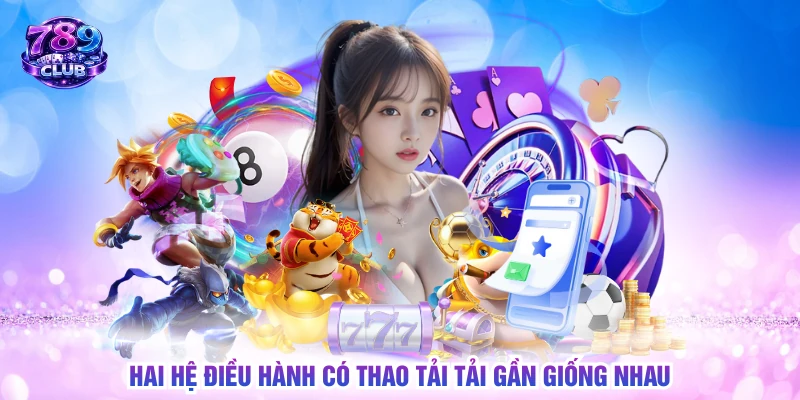 Hai hệ điều hành có thao tải tải gần giống nhau