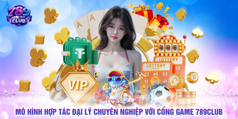 Mô hình hợp tác đại lý chuyên nghiệp với cổng game 789CLUB