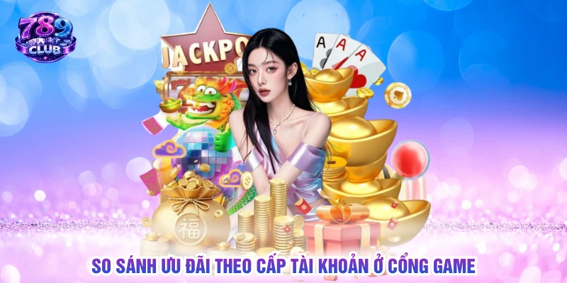 So sánh ưu đãi theo cấp tài khoản ở cổng game