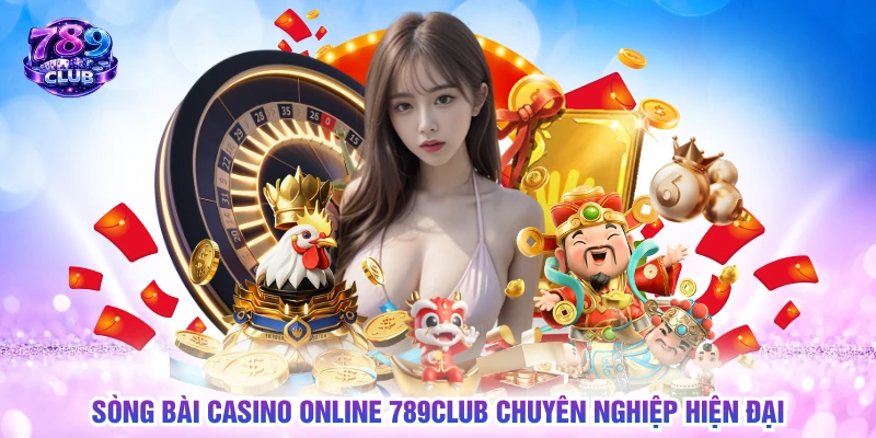 Sòng bài casino online 789CLUB chuyên nghiệp hiện đại