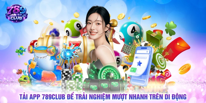 Tải app 789CLUB để trải nghiệm mượt nhanh trên di động