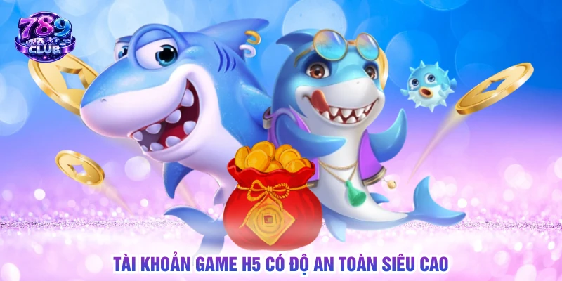 Tài khoản game H5 có độ an toàn siêu cao