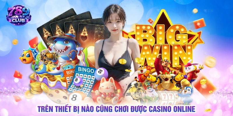 Trên thiết bị nào cũng chơi được casino online