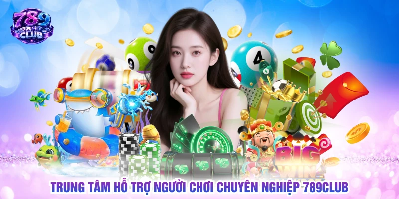 Trung tâm hỗ trợ người chơi chuyên nghiệp 789CLUB